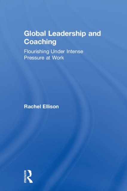 Global Leadership and Coaching : Flourishing under intense pressure at work, Hardback Book