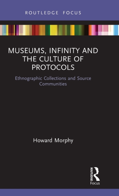 Museums, Infinity and the Culture of Protocols : Ethnographic Collections and Source Communities, Hardback Book