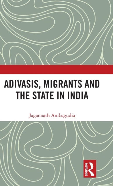 Adivasis, Migrants and the State in India, Hardback Book