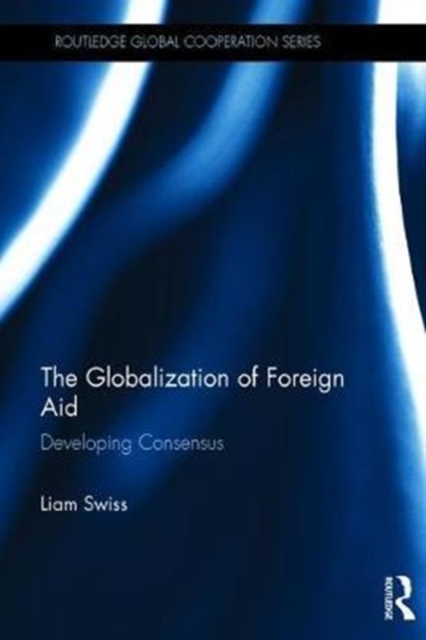 The Globalization of Foreign Aid : Developing Consensus, Hardback Book