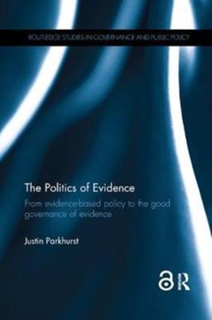 The Politics of Evidence : From evidence-based policy to the good governance of evidence, Paperback / softback Book