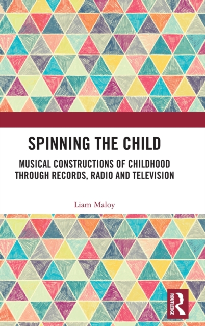 Spinning the Child : Musical Constructions of Childhood through Records, Radio and Television, Hardback Book