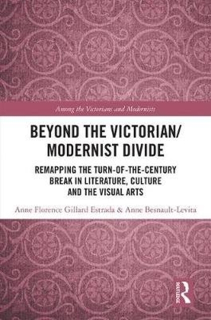 Beyond the Victorian/ Modernist Divide : Remapping the Turn-of-the-Century Break in Literature, Culture and the Visual Arts, Hardback Book