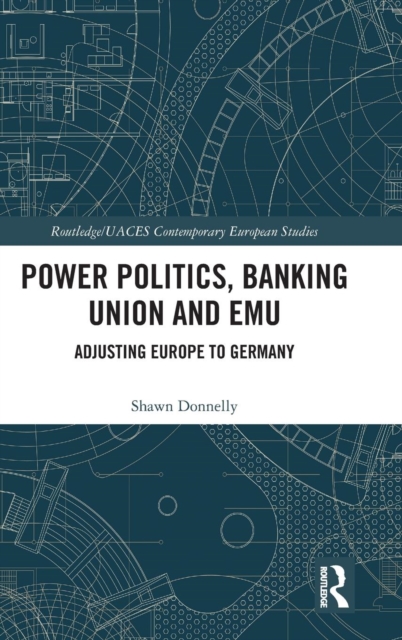 Power Politics, Banking Union and EMU : Adjusting Europe to Germany, Hardback Book