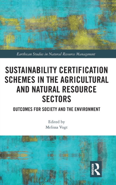 Sustainability Certification Schemes in the Agricultural and Natural Resource Sectors : Outcomes for Society and the Environment, Hardback Book