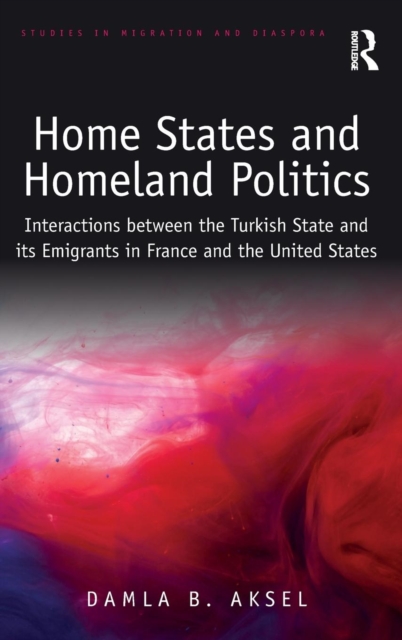 Home States and Homeland Politics : Interactions between the Turkish State and its Emigrants in France and the United States, Hardback Book