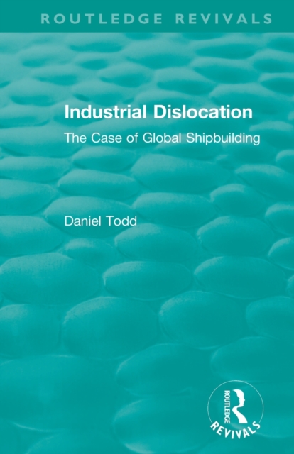 Routledge Revivals: Industrial Dislocation (1991) : The Case of Global Shipbuilding, Paperback / softback Book