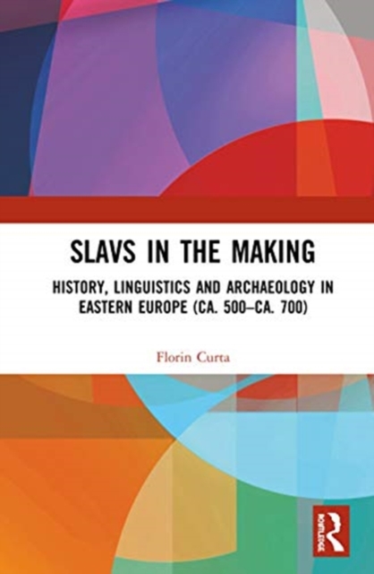 Slavs in the Making : History, Linguistics, and Archaeology in Eastern Europe (ca. 500 – ca. 700), Hardback Book