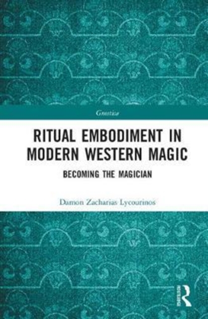 Ritual Embodiment in Modern Western Magic : Becoming the Magician, Hardback Book