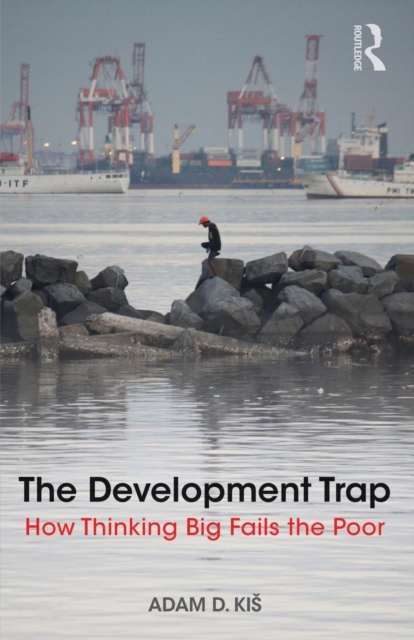 The Development Trap : How Thinking Big Fails the Poor, Paperback / softback Book