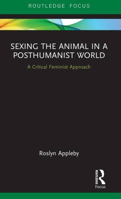 Sexing the Animal in a Post-Humanist World : A Critical Feminist Approach, Hardback Book