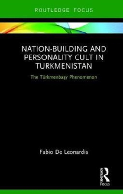 Nation-Building and Personality Cult in Turkmenistan : The T?rkmenbasy Phenomenon, Hardback Book