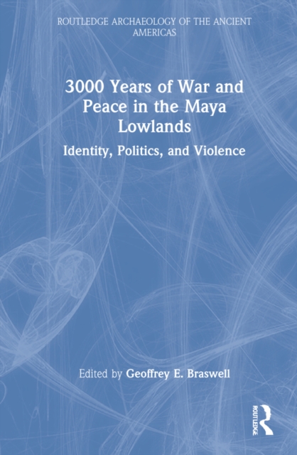 3,000 Years of War and Peace in the Maya Lowlands : Identity, Politics, and Violence, Hardback Book