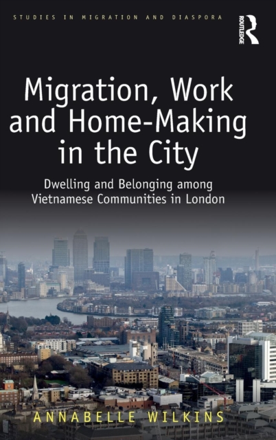 Migration, Work and Home-Making in the City : Dwelling and Belonging among Vietnamese Communities in London, Hardback Book