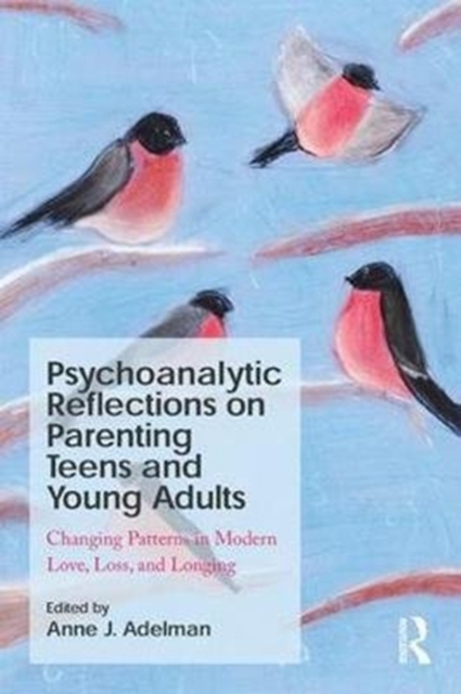 Psychoanalytic Reflections on Parenting Teens and Young Adults : Changing Patterns in Modern Love, Loss, and Longing, Paperback / softback Book