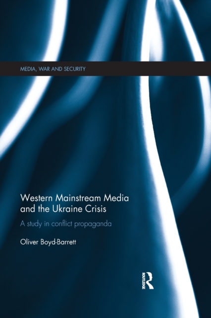 Western Mainstream Media and the Ukraine Crisis : A Study in Conflict Propaganda, Paperback / softback Book