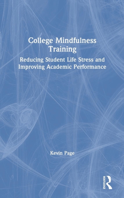 College Mindfulness Training : Reducing Student Life Stress and Improving Academic Performance, Hardback Book