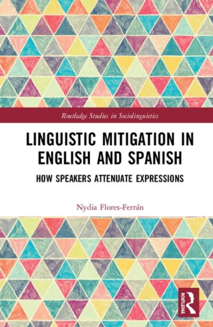 Linguistic Mitigation in English and Spanish : How Speakers Attenuate Expressions, Hardback Book