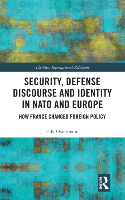 Security, Defense Discourse and Identity in NATO and Europe : How France Changed Foreign Policy, Hardback Book