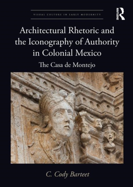 Architectural Rhetoric and the Iconography of Authority in Colonial Mexico : The Casa de Montejo, Hardback Book