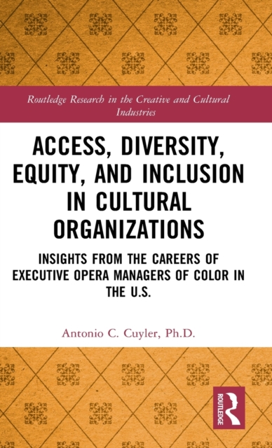 Access, Diversity, Equity and Inclusion in Cultural Organizations : Insights from the Careers of Executive Opera Managers of Color in the US, Hardback Book