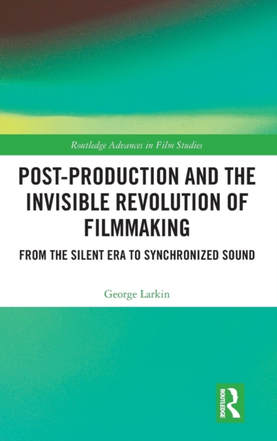 Post-Production and the Invisible Revolution of Filmmaking : From the Silent Era to Synchronized Sound, Hardback Book