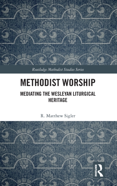 Methodist Worship : Mediating the Wesleyan Liturgical Heritage, Hardback Book