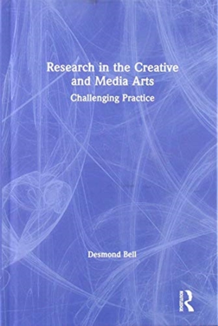 Research in the Creative and Media Arts : Challenging Practice, Hardback Book