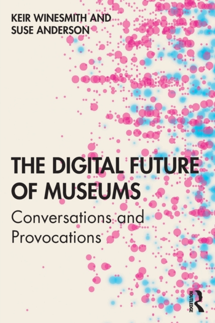 The Digital Future of Museums : Conversations and Provocations, Paperback / softback Book