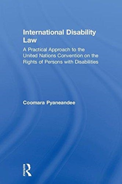International Disability Law : A Practical Approach to the United Nations Convention on the Rights of Persons with Disabilities, Hardback Book