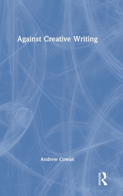 Against Creative Writing, Hardback Book