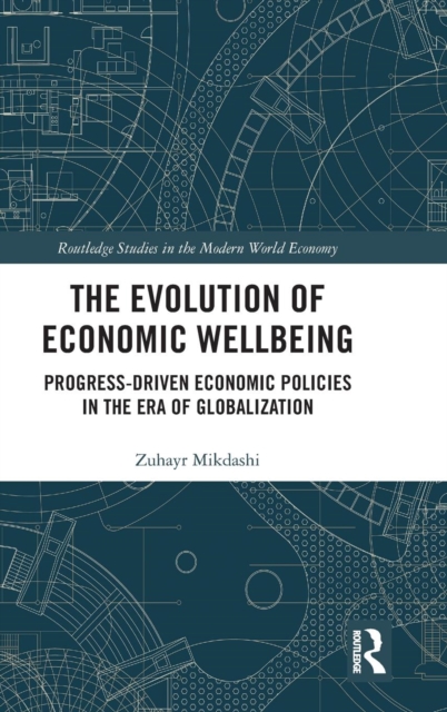 The Evolution of Economic Wellbeing : Progress-Driven Economic Policies in the Era of Globalization, Hardback Book