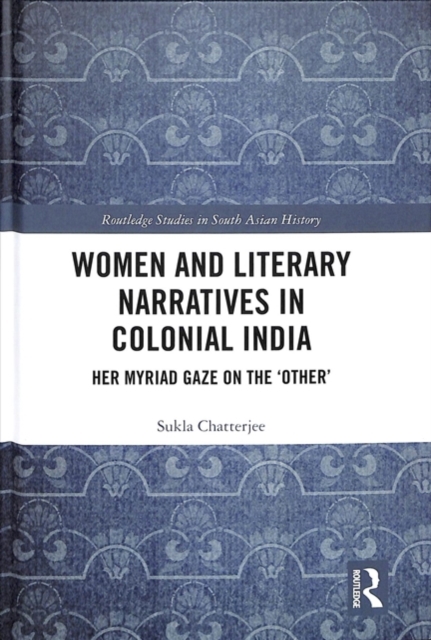 Women and Literary Narratives in Colonial India : Her Myriad Gaze on the ‘Other’, Hardback Book