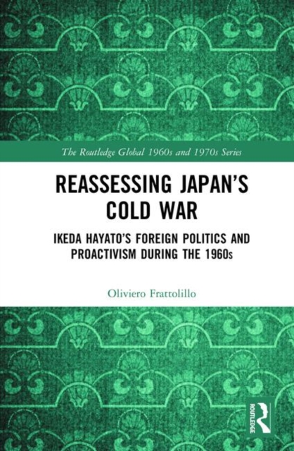 Reassessing Japan’s Cold War : Ikeda Hayato's Foreign Politics and Proactivism During the 1960s, Hardback Book