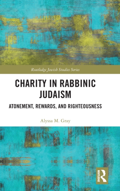 Charity in Rabbinic Judaism : Atonement, Rewards, and Righteousness, Hardback Book