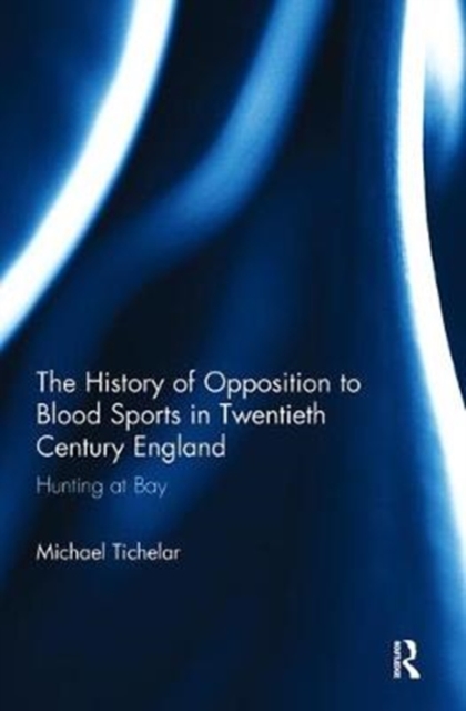 The History of Opposition to Blood Sports in Twentieth Century England : Hunting at Bay, Paperback / softback Book