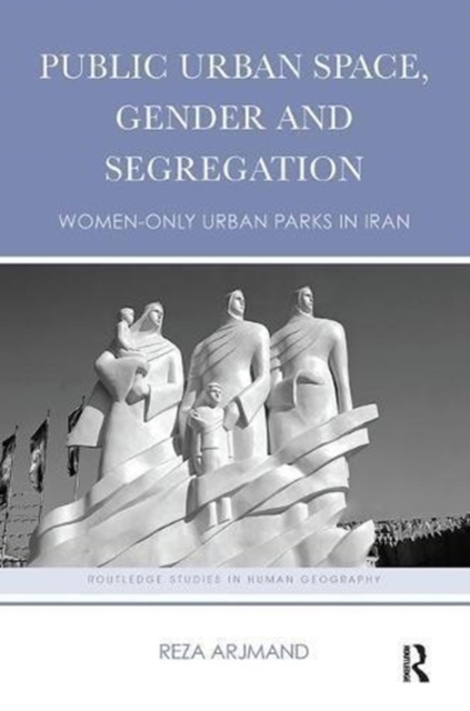 Public Urban Space, Gender and Segregation : Women-only urban parks in Iran, Paperback / softback Book