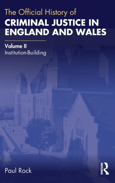 The Official History of Criminal Justice in England and Wales : Volume II: Institution-Building, Hardback Book