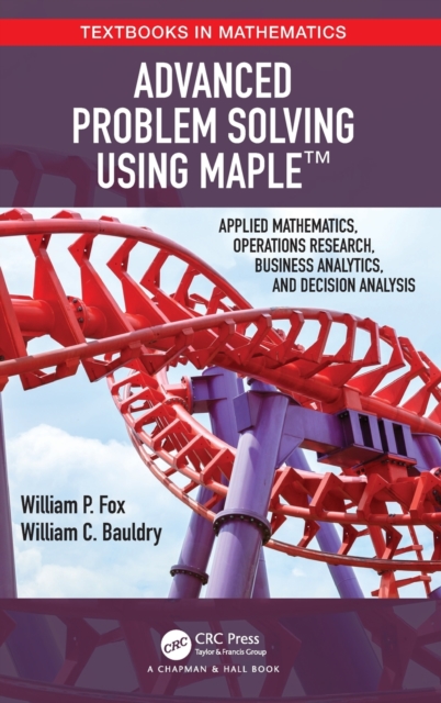 Advanced Problem Solving Using Maple : Applied Mathematics, Operations Research, Business Analytics, and Decision Analysis, Hardback Book
