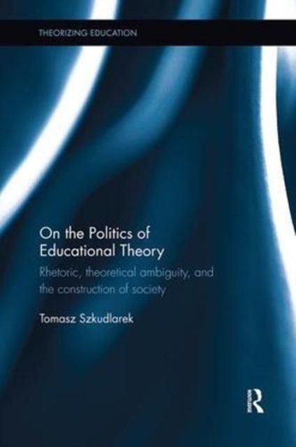 On the Politics of Educational Theory : Rhetoric, theoretical ambiguity, and the construction of society, Paperback / softback Book