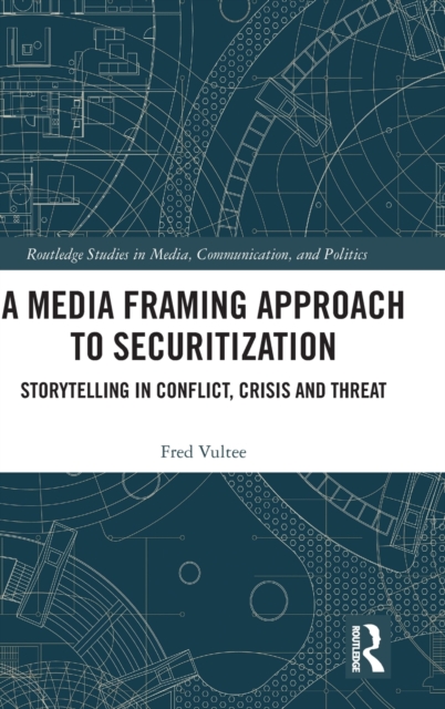 A Media Framing Approach to Securitization : Storytelling in Conflict, Crisis and Threat, Hardback Book