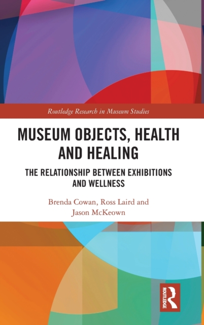 Museum Objects, Health and Healing : The Relationship between Exhibitions and Wellness, Hardback Book