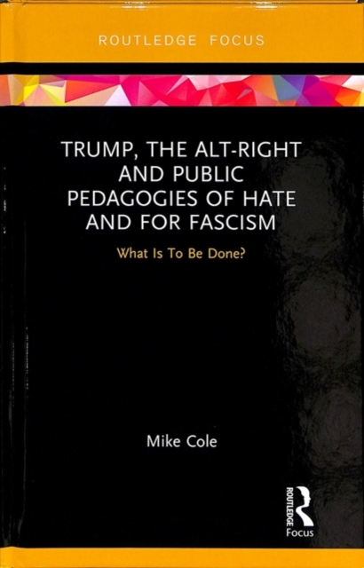 Trump, the Alt-Right and Public Pedagogies of Hate and for Fascism : What is to be Done?, Hardback Book