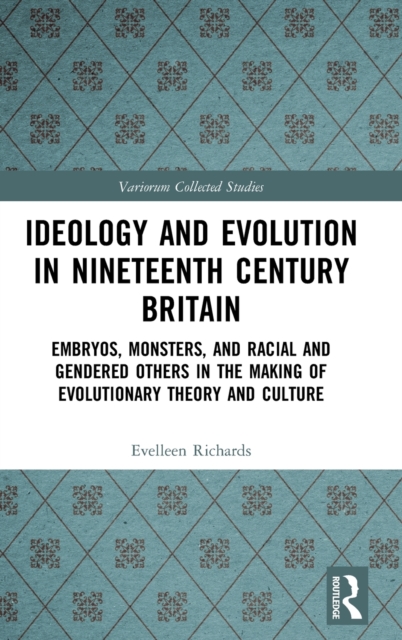 Ideology and Evolution in Nineteenth Century Britain : Embryos, Monsters, and Racial and Gendered Others in the Making of Evolutionary Theory and Culture, Hardback Book