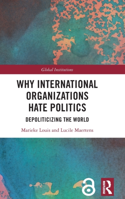 Why International Organizations Hate Politics : Depoliticizing the World, Hardback Book