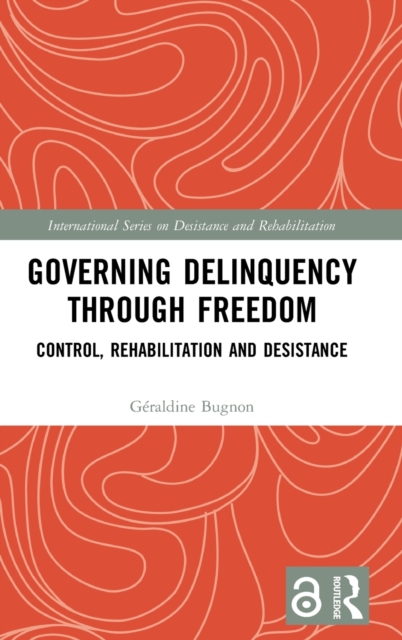 Governing Delinquency Through Freedom : Control, Rehabilitation and Desistance, Hardback Book