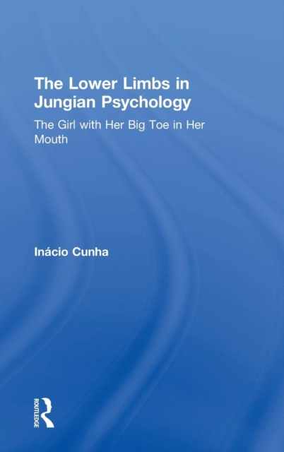 The Lower Limbs in Jungian Psychology : The Girl with Her Big Toe in Her Mouth, Hardback Book