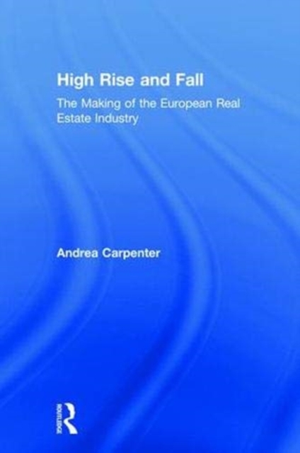 High Rise and Fall : The Making of the European Real Estate Industry, Hardback Book