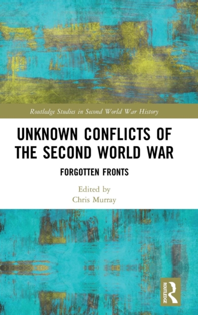 Unknown Conflicts of the Second World War : Forgotten Fronts, Hardback Book