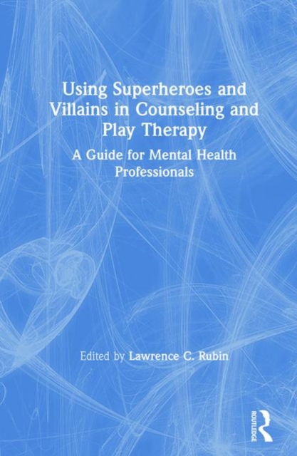 Using Superheroes and Villains in Counseling and Play Therapy : A Guide for Mental Health Professionals, Hardback Book